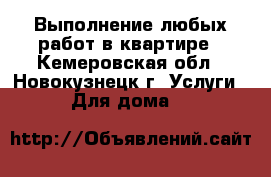 Выполнение любых работ в квартире - Кемеровская обл., Новокузнецк г. Услуги » Для дома   